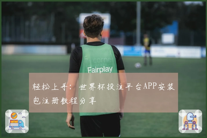 轻松上手：世界杯投注平台APP安装包注册教程分享