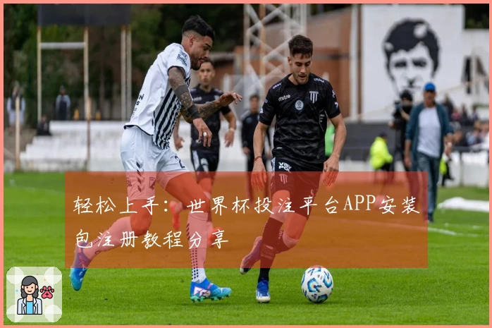 轻松上手:世界杯投注平台APP安装包注册教程分享