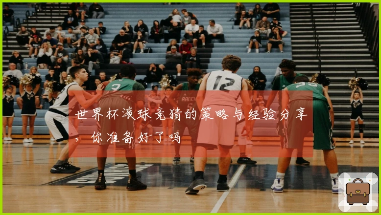 世界杯滚球竞猜的策略与经验分享，你准备好了吗