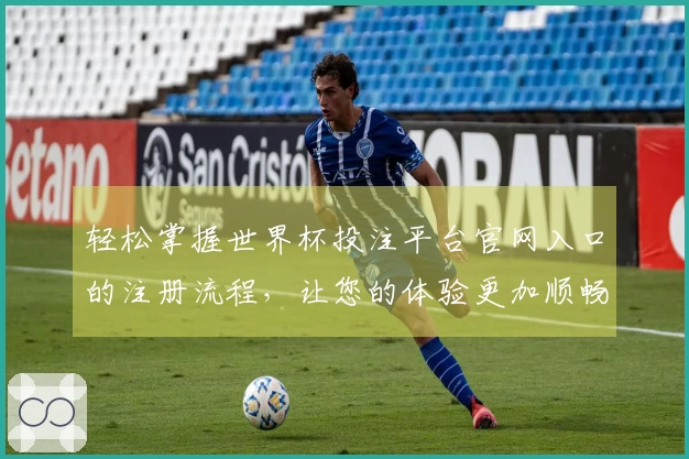 轻松掌握世界杯投注平台官网入口的注册流程，让您的体验更加顺畅