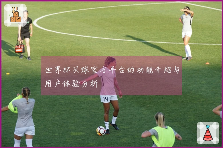 世界杯买球官方平台的功能介绍与用户体验分析