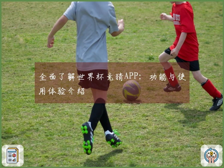 全面了解世界杯竞猜APP:功能与使用体验介绍