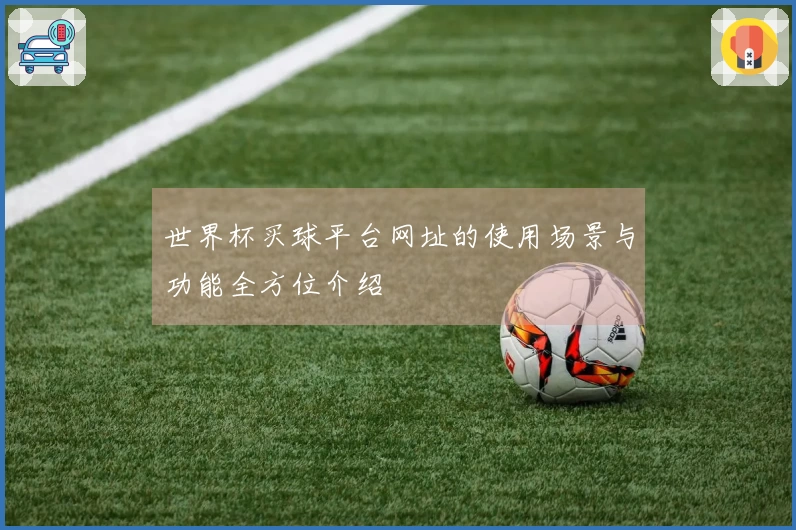世界杯买球平台网址的使用场景与功能全方位介绍