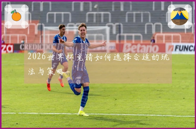 2026世界杯竞猜如何选择合适的玩法与策略