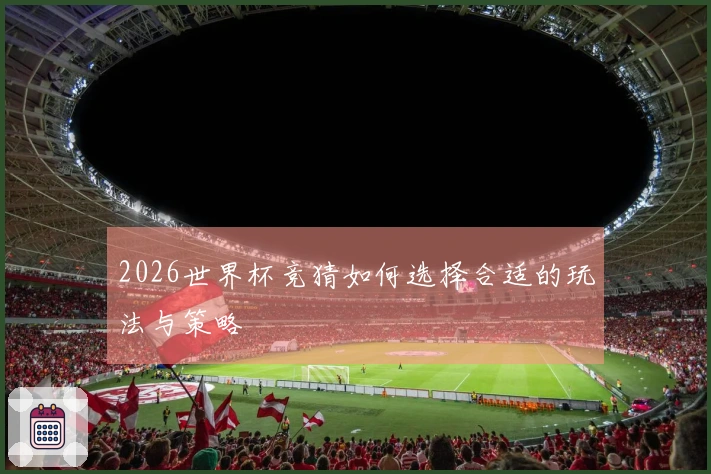 2026世界杯竞猜如何选择合适的玩法与策略