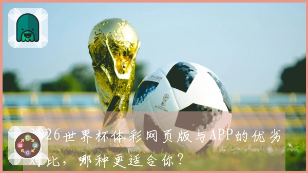 2026世界杯体彩网页版与APP的优劣对比，哪种更适合你？