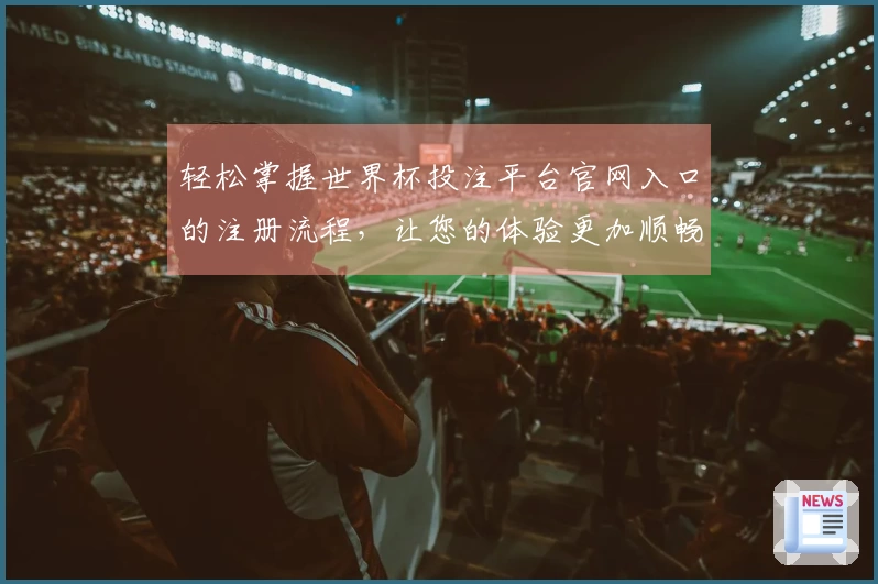 轻松掌握世界杯投注平台官网入口的注册流程，让您的体验更加顺畅
