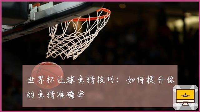 世界杯让球竞猜技巧：如何提升你的竞猜准确率
