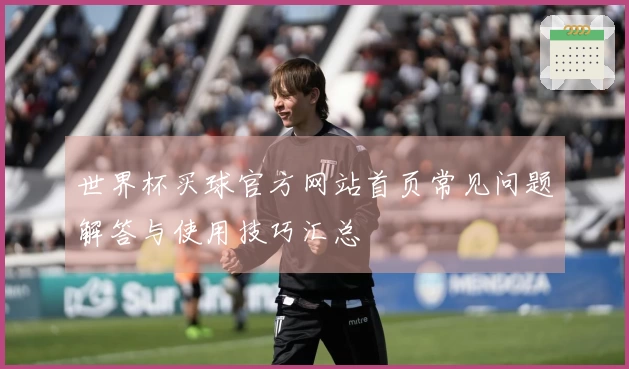 世界杯买球官方网站首页常见问题解答与使用技巧汇总