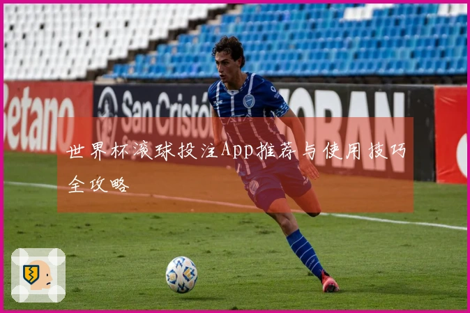 世界杯滚球投注App推荐与使用技巧全攻略