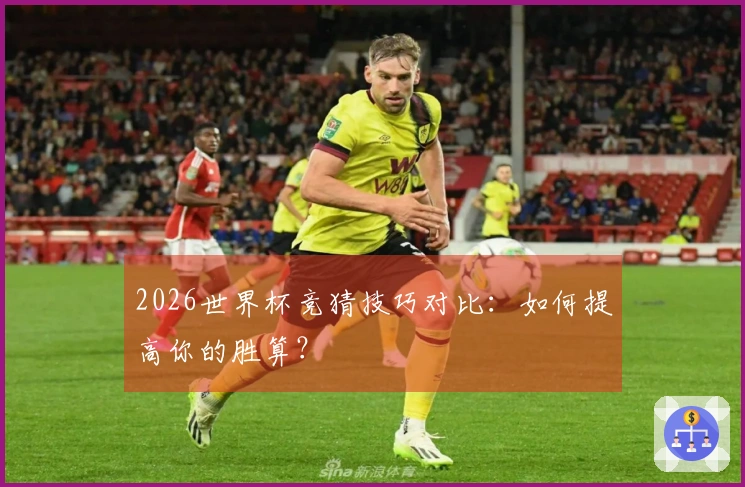 2026世界杯竞猜技巧对比：如何提高你的胜算？